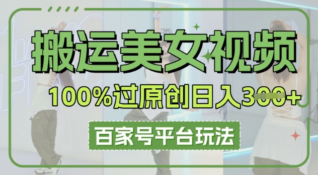 搬运美女视频100%过原创大揭秘,百家号平台玩法,轻松日入3张(可矩阵)-细水创业邦