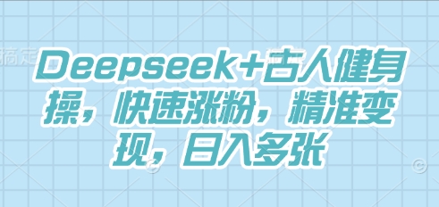 Deepseek+古人健身操,快速涨粉,精准变现,日入多张-细水创业邦