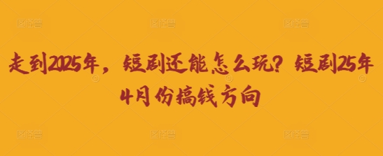 走到2025年，短剧还能怎么玩？短剧25年4月份搞钱方向-细水创业邦