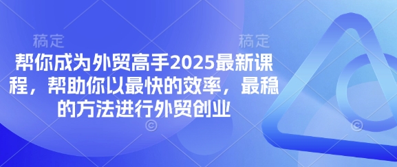 帮你成为外贸高手2025最新课程，帮助你以最快的效率，最稳的方法进行外贸创业-细水创业邦