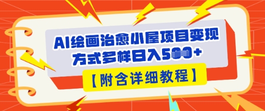 AI绘画治愈小屋项目,变现方式多样,小白也能操作(附详细教程)-细水创业邦