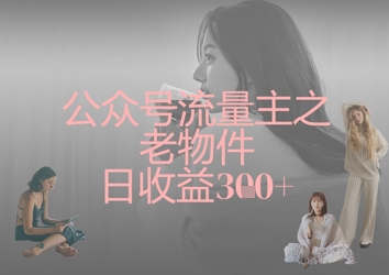 公众号流量主之老物件日收益300+-细水创业邦