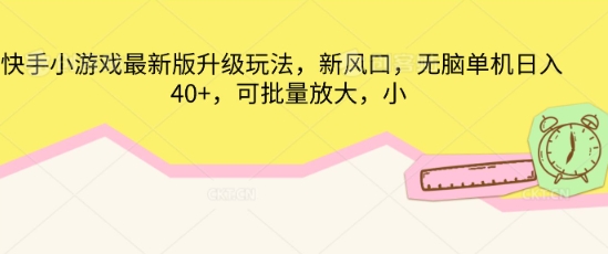 快手小游戏最新版升级玩法,新风口,无脑单机日入40+,可批量放大-细水创业邦