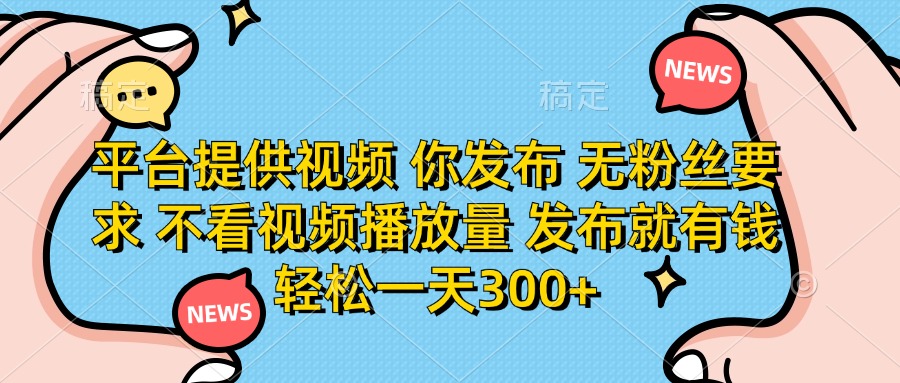 (14317期)平台提供视频 你发布 无粉丝要求 不看视频播放量 发布就有钱 轻松一天300+-细水创业邦