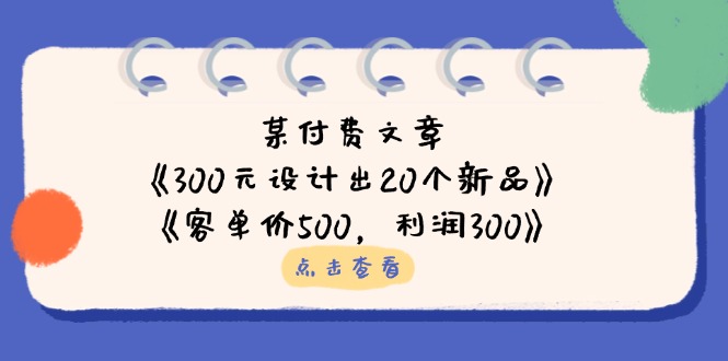 （14209期）某付费文章：《300元设计出20个新品》+《客单价500，利润300》-细水创业邦