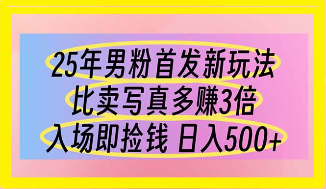 (14219期)25年男粉首发新玩法 比卖写真赚的更多 入场即捡钱 日入500-细水创业邦