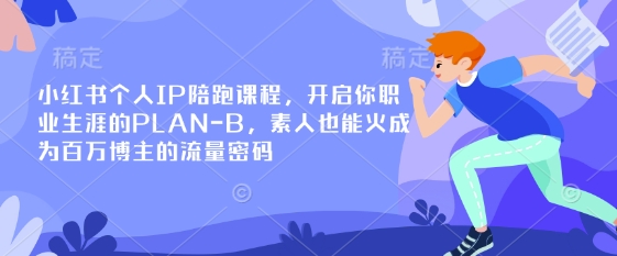 小红书个人IP陪跑课程，开启你职业生涯的PLAN-B，素人也能火成为百万博主的流量密码-细水创业邦
