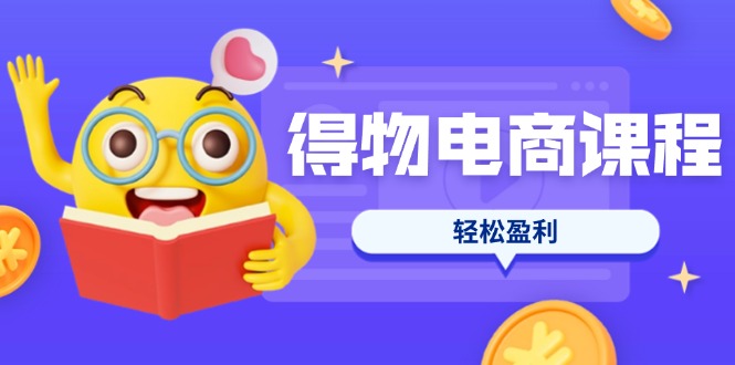 （14146期）得物电商课程合集，选品、优化、定价全攻略，7天SOP单品爆红，轻松盈利-细水创业邦