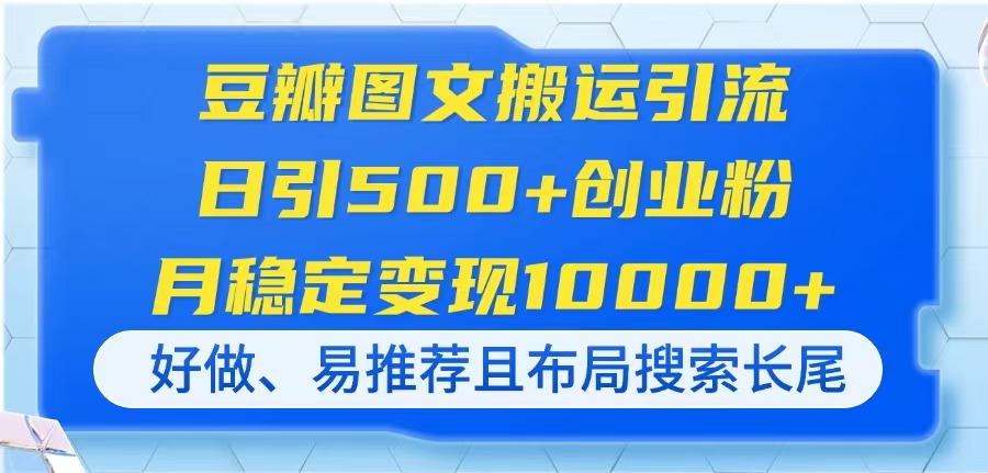 （14323期）豆瓣图文搬运引流，日引500+创业粉，月稳定变现10000+，好做、易推荐且...-细水创业邦