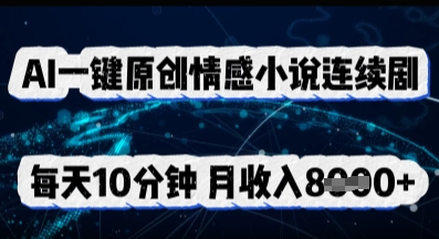 AI一键原创情感小说连续剧,多平台批量发布,每天10分钟,月收入8k-细水创业邦