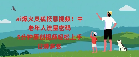 ai爆火灵狐报恩视频,中老年人流量密码,5分钟原创视频轻松上手,日入多张-细水创业邦