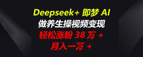 Deepseek+即梦AI,做养生操视频变现,轻松涨粉38W+,月入一W+-细水创业邦