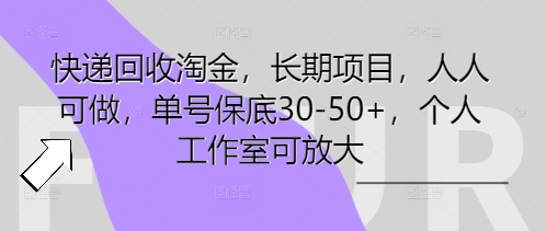快递回收淘金，长期项目，人人可做，单号保底30-50+，个人工作室可放大-细水创业邦