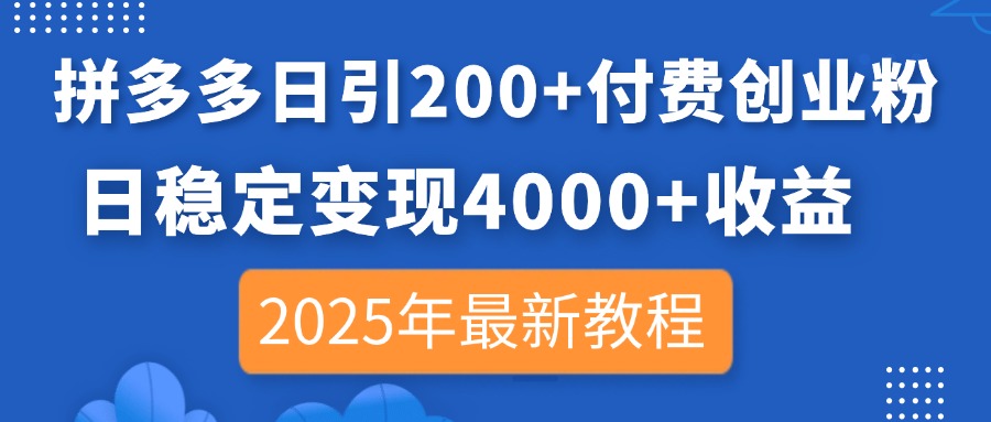 (14217期)拼多多日引200+付费创业粉,日稳定变现4000+收益,2025年最新教程-细水创业邦