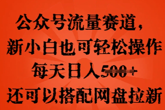 公众号流量赛道，新人小白也可轻松上手操作，每天日入100+，还可以搭配网盘拉新-细水创业邦