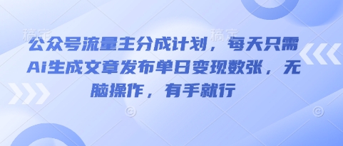 公众号流量主分成计划，每天只需Ai生成文章发布单日变现数张，无脑操作，有手就行-细水创业邦