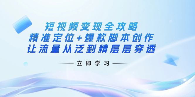 (14159期)短视频变现全攻略:精准定位+爆款脚本创作,让流量从泛到精层层穿透-细水创业邦