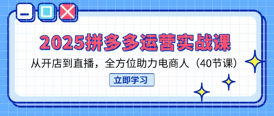 (14259期)2025拼多多运营实战课,从开店到直播,全方位助力电商人(40节课)-细水创业邦