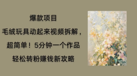 毛绒玩具动起来项目拆解,三四分钟一个作品,轻松转粉挣钱新玩法-细水创业邦