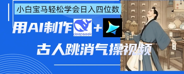 AI古人跳消气操视频制作,deepseek+即梦,小白宝马轻松学会日入四位数-细水创业邦