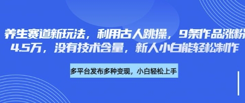 养生赛道新玩法,利用古人跳操,9条作品涨粉4.5W,没有技术含量,新人小白能轻松制作-细水创业邦