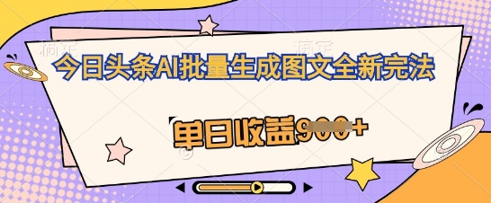 今日头条AI批量生成图文全新完法,单日收益几张-细水创业邦