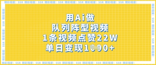 用Ai做队列阵型视频,1条视频点赞22W,单日变现多张-细水创业邦