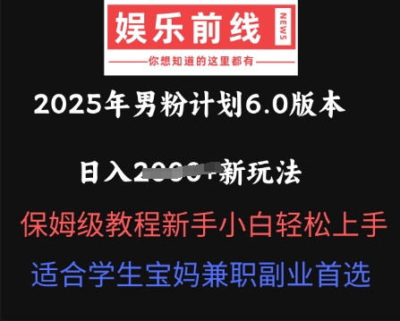2025年男粉计划6.0版本，日入多张新玩法，保姆级教程新手小白轻松上手，适合学生宝妈兼职副业首选-细水创业邦
