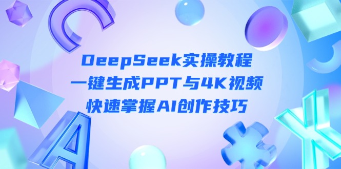 （14300期）DeepSeek入门实操教程：一键生成PPT与4K视频，快速掌握AI创作技巧-细水创业邦