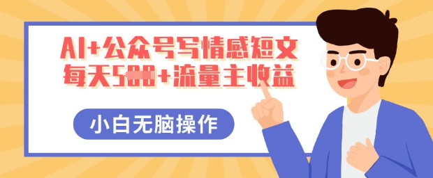 AI+公众号写情感短文,每天5张+流量主收益,多号矩阵无脑操作,小白轻松上手,保姆级教程-细水创业邦
