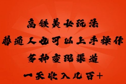 高铁美女玩法，普通人也可以轻松上手，多种渠道变现，一天几张-细水创业邦