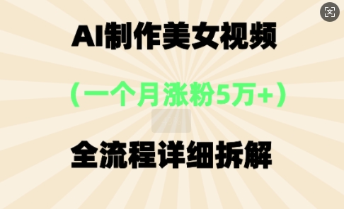 AI制作美⼥视频,⼀个⽉涨粉5万,全流程详细拆解-细水创业邦