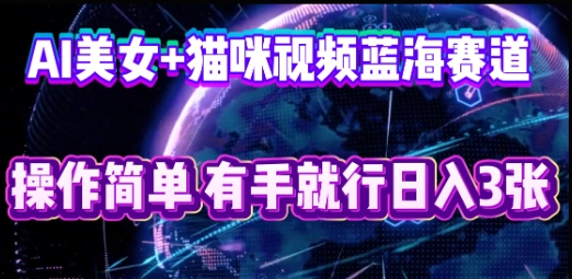 AI美女+猫咪视频蓝海赛道，操作简单，有手就行日入3张-细水创业邦