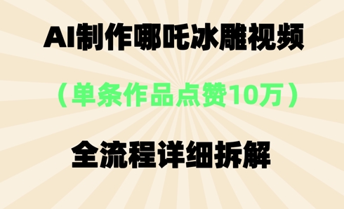 AI哪吒冰雕视频，单条视频点赞10W+，全流程详细拆解-细水创业邦