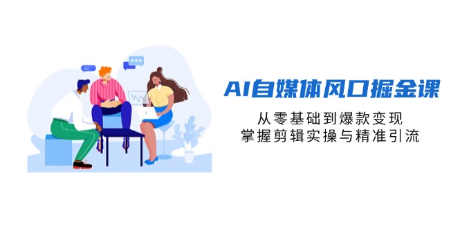 （14329期）AI自媒体风口掘金课，从零基础到爆款变现，掌握剪辑实操与精准引流-细水创业邦