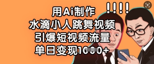 用Ai制作水滴小人跳舞视频,引爆短视频流量,单日变现数张-细水创业邦