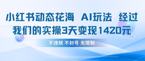 小红书动态花海AI玩法,我们实操3天变现1420-细水创业邦