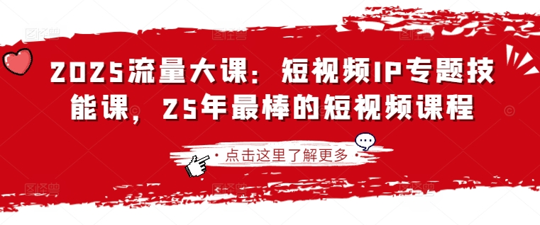 2025流量大课:短视频IP专题技能课,25年最棒的短视频课程-细水创业邦