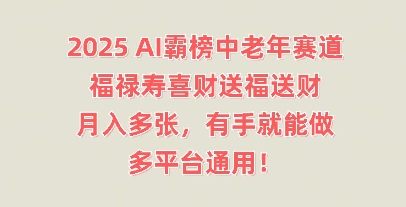 2025AI霸榜中老年赛道,福禄寿喜财送福送财,月入多张,有手就能做,多平台通用!-细水创业邦