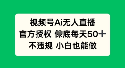 视频号AI无人直播,官方授权 每天50+,不违规 小白也能做-细水创业邦