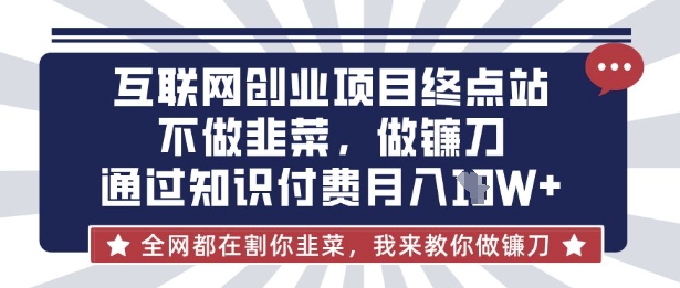 互联网创业尽头-不做韭菜，做镰刀，通过知识付费月入10个【揭秘】-细水创业邦