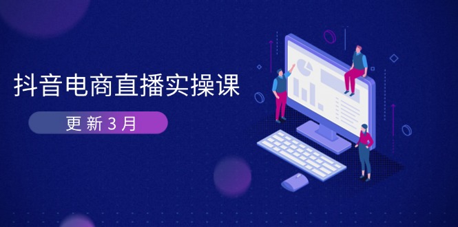 （14253期）抖音电商直播实操课-更新3月 深度剖析算法机制 快速提升直播GMV与带货变现-细水创业邦