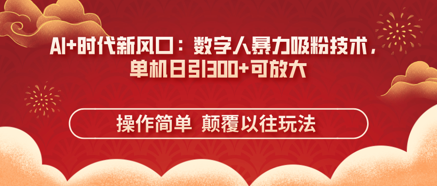 (14304期)AI+时代新风口:数字人暴力吸粉技术,单机日引300+可放大 操作简单 颠...-细水创业邦