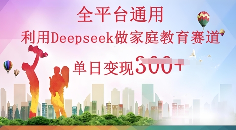 利用Deepseek做家庭教育赛道条条爆款单日变现3张-细水创业邦