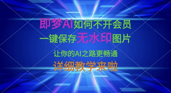 即梦AI如何不开会员,一键保存无水印图片,让你的AI之路更畅通,详细教学来啦-细水创业邦