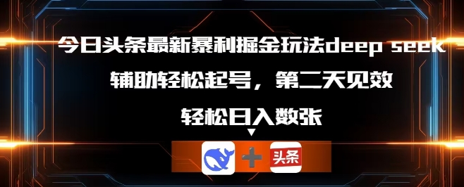 今日头条最新暴利掘金玩法deepseek，辅助轻松矩阵当天起号，第二天见收益，轻松日入数张-细水创业邦