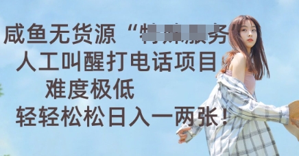 咸鱼无货源人工叫醒打电话项目,难度极低, 轻轻松松日入一两张-细水创业邦