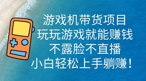 游戏机带货项目，玩玩游戏就能挣钱，不露脸不直播，小白轻松上手-细水创业邦