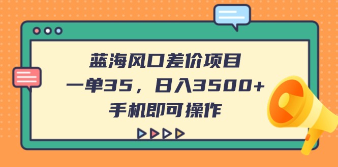 (14164期)蓝海风口差价项目,一单35,日入3500+,手机即可操作-细水创业邦