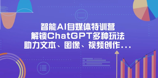 (14245期)智能AI自媒体特训营,解锁ChatGPT多种玩法,助力文本、图像、视频创作...-细水创业邦